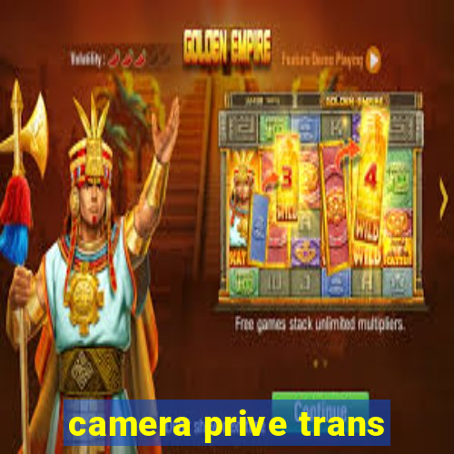 camera prive trans